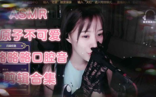ASMR 略略略口腔音剪辑合集 原子不可爱